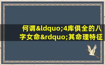 何谓“4库俱全的八字女命”其命理特征与影响解析