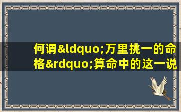 何谓“万里挑一的命格”算命中的这一说法有何深意