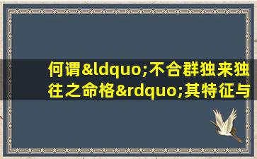 何谓“不合群独来独往之命格”其特征与影响探析