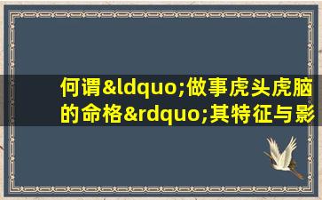 何谓“做事虎头虎脑的命格”其特征与影响解析