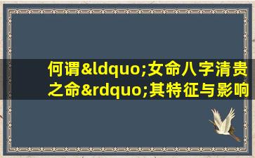 何谓“女命八字清贵之命”其特征与影响解析