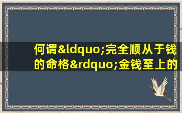 何谓“完全顺从于钱的命格”金钱至上的生活态度探讨