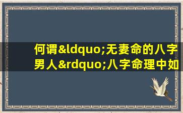 何谓“无妻命的八字男人”八字命理中如何解读婚姻状况