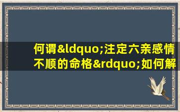 何谓“注定六亲感情不顺的命格”如何解读与应对