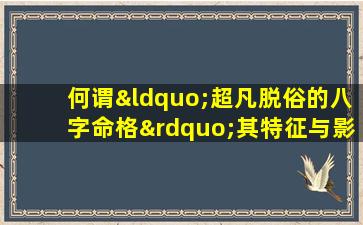 何谓“超凡脱俗的八字命格”其特征与影响解析