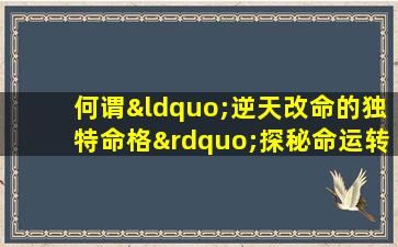 何谓“逆天改命的独特命格”探秘命运转变的奥秘