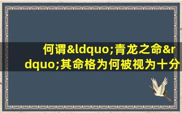 何谓“青龙之命”其命格为何被视为十分罕有