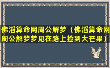 佛滔算命网周公解梦（佛滔算命网周公解梦梦见在路上捡到大芒果）