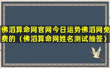 佛滔算命网官网今日运势佛滔网免费的（佛滔算命网姓名测试抽签）