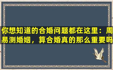 你想知道的合婚问题都在这里：周易测婚姻，算合婚真的那么重要吗