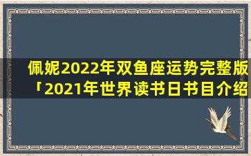 佩妮2022年双鱼座运势完整版「2021年世界读书日书目介绍」