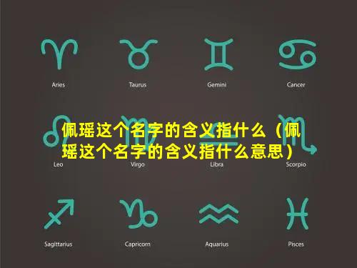 佩瑶这个名字的含义指什么（佩瑶这个名字的含义指什么意思）