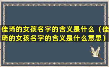 佳琦的女孩名字的含义是什么（佳琦的女孩名字的含义是什么意思）