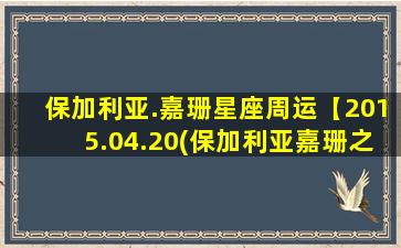 保加利亚.嘉珊星座周运【2015.04.20(保加利亚嘉珊之星座周运-6.21-6.27）