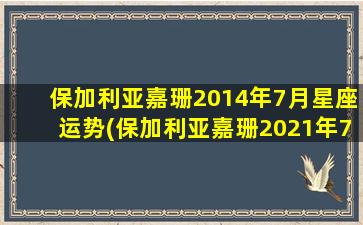 保加利亚嘉珊2014年7月星座运势(保加利亚嘉珊2021年7月星座运势）