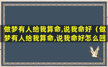 做梦有人给我算命,说我命好（做梦有人给我算命,说我命好怎么回事）