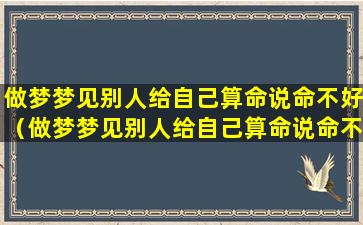 做梦梦见别人给自己算命说命不好（做梦梦见别人给自己算命说命不好什么意思）