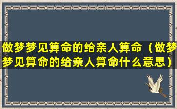 做梦梦见算命的给亲人算命（做梦梦见算命的给亲人算命什么意思）