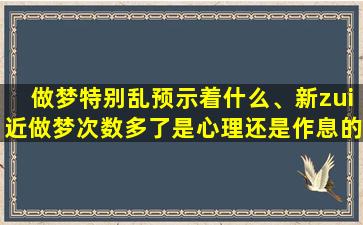 做梦特别乱预示着什么、新zui近做梦次数多了是心理还是作息的问题(解梦)