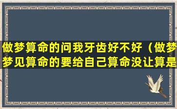 做梦算命的问我牙齿好不好（做梦梦见算命的要给自己算命没让算是什么）