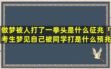 做梦被人打了一拳头是什么征兆「考生梦见自己被同学打是什么预兆」