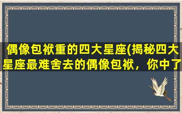 偶像包袱重的四大星座(揭秘四大星座最难舍去的偶像包袱，你中了几招？)