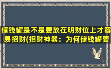 储钱罐是不是要放在明财位上才容易招财(招财神器：为何储钱罐要放在明财位？)