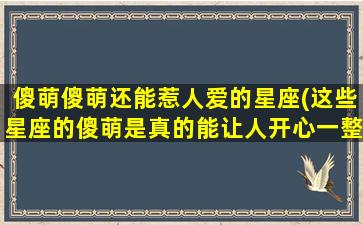 傻萌傻萌还能惹人爱的星座(这些星座的傻萌是真的能让人开心一整天！)