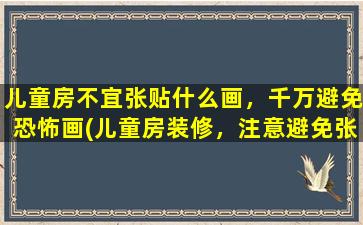 儿童房不宜张贴什么画，千万避免恐怖画(儿童房装修，注意避免张贴恐怖画，*画作对孩子心理有影响)