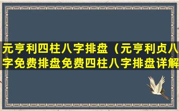 元亨利四柱八字排盘（元亨利贞八字免费排盘免费四柱八字排盘详解）