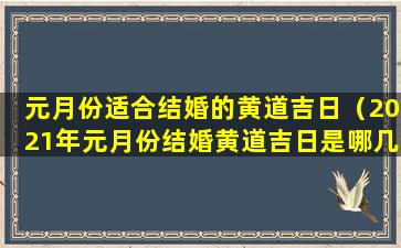 元月份适合结婚的黄道吉日（2021年元月份结婚黄道吉日是哪几天）