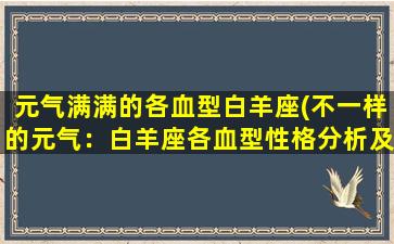 元气满满的各血型白羊座(不一样的元气：白羊座各血型性格分析及相处方法)