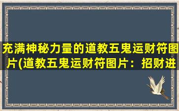 充满神秘力量的道教五鬼运财符图片(道教五鬼运财符图片：招财进宝，财源滚滚，神秘力量威震天下)