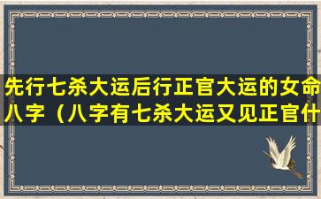 先行七杀大运后行正官大运的女命八字（八字有七杀大运又见正官什么意思）