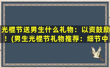 光棍节送男生什么礼物：以资鼓励！(男生光棍节礼物推荐：细节中见心意，以资鼓励！)