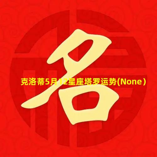 克洛蒂5月12星座塔罗运势(None）