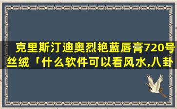 克里斯汀迪奥烈艳蓝唇膏720号丝绒「什么软件可以看风水,八卦,奇门遁甲,五行的书籍」