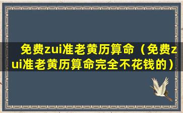 免费zui准老黄历算命（免费zui准老黄历算命完全不花钱的）