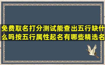 免费取名打分测试能查出五行缺什么吗按五行属性起名有哪些精选名字