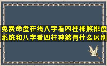 免费命盘在线八字看四柱神煞排盘系统和八字看四柱神煞有什么区别