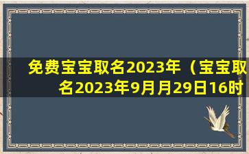 免费宝宝取名2023年（宝宝取名2023年9月月29日16时14分）