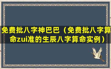 免费批八字神巴巴（免费批八字算命zui准的生辰八字算命实例）