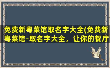 免费新粤菜馆取名字大全(免费新粤菜馆-取名字大全，让你的餐厅更有营销力！)