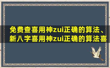 免费查喜用神zui正确的算法、新八字喜用神zui正确的算法喜用神是怎么确定的