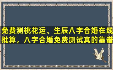 免费测桃花运、生辰八字合婚在线批算，八字合婚免费测试真的靠谱吗