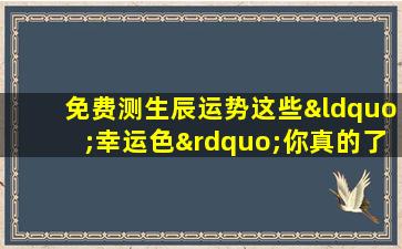 免费测生辰运势这些“幸运色”你真的了解吗