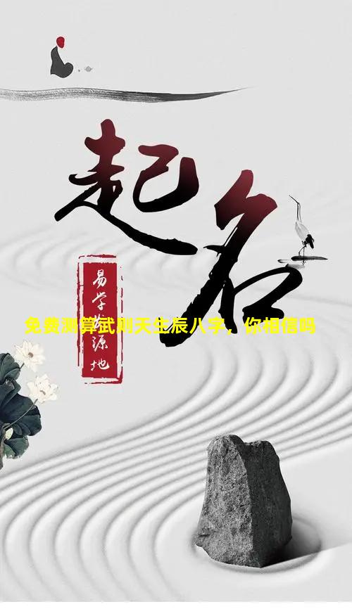 免费测算武则天生辰八字，你相信吗