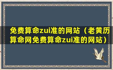 免费算命zui准的网站（老黄历算命网免费算命zui准的网站）