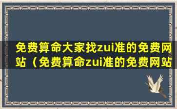 免费算命大家找zui准的免费网站（免费算命zui准的免费网站2023）