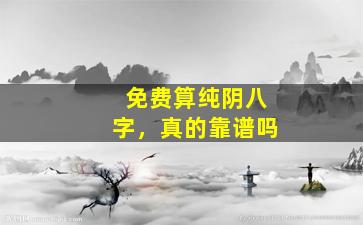 免费算纯阴八字，真的靠谱吗